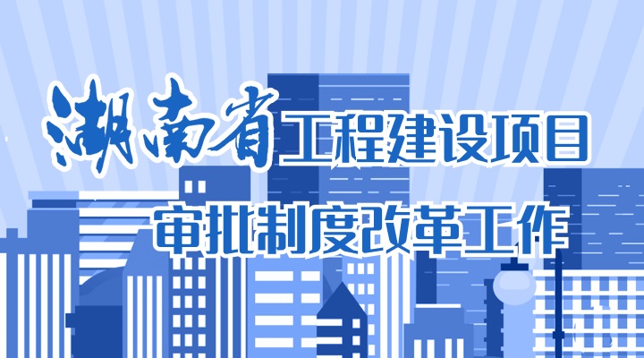 湖南省工程建设项目审批制度改革工作专栏
